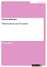 Title: Öffentlichkeit und Privatheit, Author: Thomas Wittmann