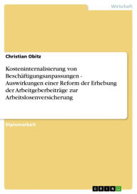 Title: Kosteninternalisierung von Beschäftigungsanpassungen - Auswirkungen einer Reform der Erhebung der Arbeitgeberbeiträge zur Arbeitslosenversicherung: Auswirkungen einer Reform der Erhebung der Arbeitgeberbeiträge zur Arbeitslosenversicherung, Author: Christian Obitz