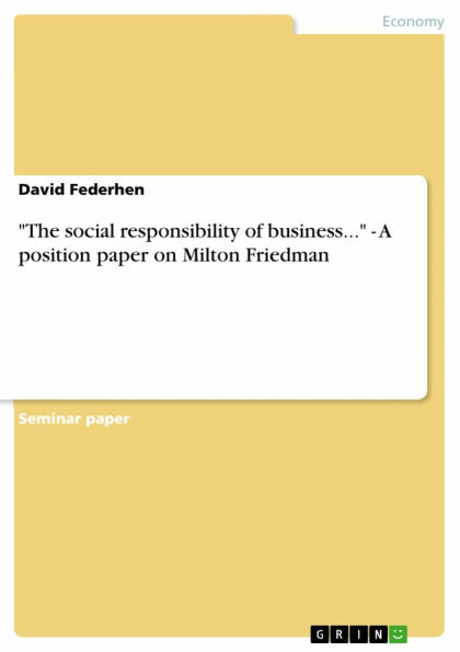 'The social responsibility of business...' - A position paper on Milton Friedman: A position paper on Milton Friedman