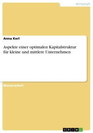 Title: Aspekte einer optimalen Kapitalstruktur für kleine und mittlere Unternehmen, Author: Anna Kerl