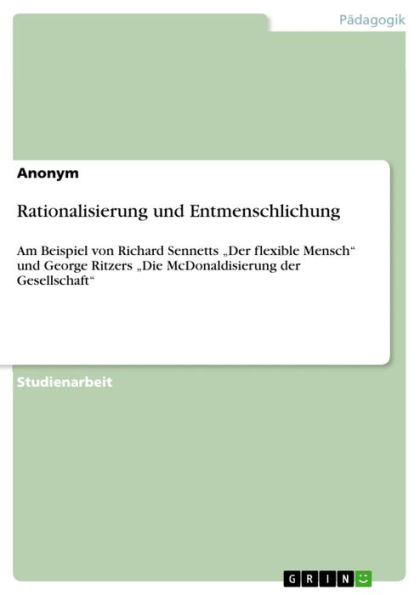 Rationalisierung und Entmenschlichung: Am Beispiel von Richard Sennetts 'Der flexible Mensch' und George Ritzers 'Die McDonaldisierung der Gesellschaft'