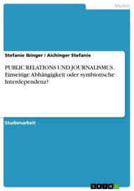 Title: PUBLIC RELATIONS UND JOURNALISMUS. Einseitige Abhängigkeit oder symbiotische Interdependenz?, Author: Stefanie Ibinger