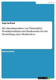 Title: Die Interdependenz von Plattenlabel, Produktionsfirma und Musiksender bei der Herstellung eines Musikvideos, Author: Anja Seifried