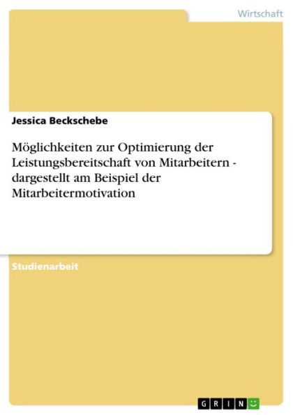 Möglichkeiten zur Optimierung der Leistungsbereitschaft von Mitarbeitern - dargestellt am Beispiel der Mitarbeitermotivation: dargestellt am Beispiel der Mitarbeitermotivation