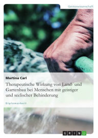 Title: Therapeutische Wirkung von Land- und Gartenbau bei Menschen mit geistiger und seelischer Behinderung, Author: Martina Carl