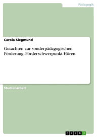 Title: Gutachten zur sonderpädagogischen Förderung. Förderschwerpunkt Hören: Förderschwerpunkt Hören - fiktiver Fall, Author: Carola Siegmund