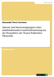 Title: Akteure und Interessengruppen einer multifunktionalen Landschaftsnutzung aus der Perspektive der Neuen Politischen Ökonomie, Author: Alexander Perez Carmona