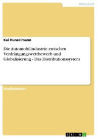 Title: Die Automobilindustrie zwischen Verdrängungswettbewerb und Globalisierung - Das Distributionssystem: Das Distributionssystem, Author: Kai Hunzelmann