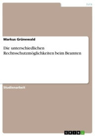 Title: Die unterschiedlichen Rechtsschutzmöglichkeiten beim Beamten, Author: Markus Grünewald