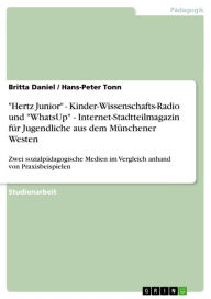 Title: 'Hertz Junior' - Kinder-Wissenschafts-Radio und 'WhatsUp' - Internet-Stadtteilmagazin für Jugendliche aus dem Münchener Westen: Zwei sozialpädagogische Medien im Vergleich anhand von Praxisbeispielen, Author: Britta Daniel