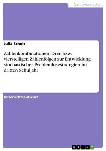 Zahlenkombinationen. Drei- bzw. vierstelligen Zahlenfolgen zur Entwicklung stochastischer Problemlösestrategien im dritten Schuljahr: eine problemorientierte Auseinandersetzung mit kombinatorischen Fragestellungen bei drei- bzw. vierstelligen Zahlenfolgen