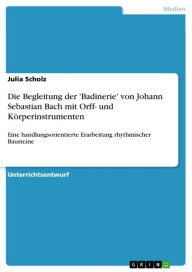 Title: Die Begleitung der 'Badinerie' von Johann Sebastian Bach mit Orff- und Körperinstrumenten: Eine handlungsorientierte Erarbeitung rhythmischer Bausteine, Author: Julia Scholz