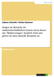 Title: Zeigen sie Bereiche im marktwirtschaftlichen System auf, in denen das Marktversagen deutlich wird und geben sie dazu aktuelle Beispiele an, Author: Sabine Schmidt