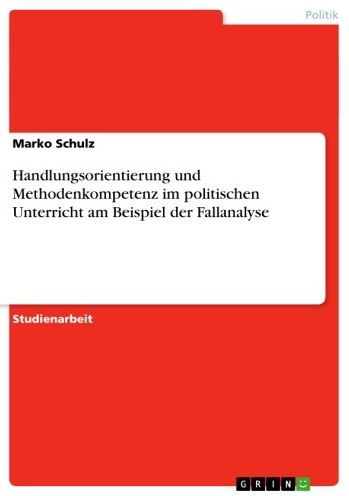 Handlungsorientierung und Methodenkompetenz im politischen Unterricht am Beispiel der Fallanalyse