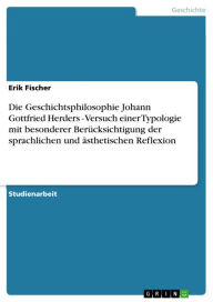 Title: Die Geschichtsphilosophie Johann Gottfried Herders - Versuch einer Typologie mit besonderer Berücksichtigung der sprachlichen und ästhetischen Reflexion: Versuch einer Typologie mit besonderer Berücksichtigung der sprachlichen und ästhetischen Reflexion, Author: Erik Fischer