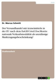 Title: Der Versandhandel mit Arzneimitteln in der EU nach dem EuGH-Urteil DocMorris: nationale Verkaufsmodalität als unzulässige Marktzugangsbeschränkung?, Author: Marcus Schmitt