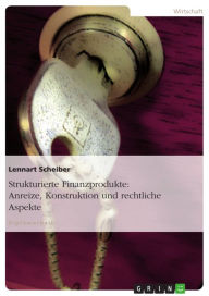 Title: Strukturierte Finanzprodukte: Anreize, Konstruktion und rechtliche Aspekte: Anreize, Konstruktion und rechtliche Aspekte, Author: Lennart Scheiber