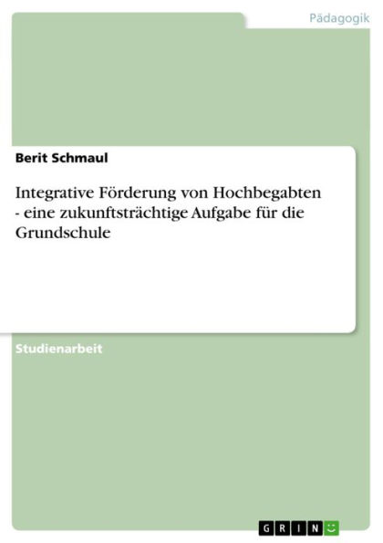 Integrative Förderung von Hochbegabten - eine zukunftsträchtige Aufgabe für die Grundschule: eine zukunftsträchtige Aufgabe für die Grundschule