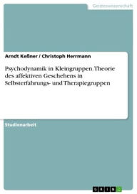 Title: Psychodynamik in Kleingruppen. Theorie des affektiven Geschehens in Selbsterfahrungs- und Therapiegruppen, Author: Arndt Keßner