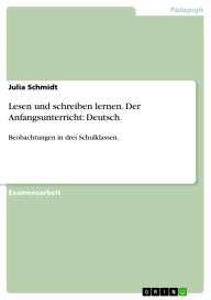 Title: Lesen und schreiben lernen. Der Anfangsunterricht: Deutsch.: Beobachtungen in drei Schulklassen., Author: Julia Schmidt