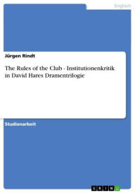 Title: The Rules of the Club - Institutionenkritik in David Hares Dramentrilogie: Institutionenkritik in David Hares Dramentrilogie, Author: Jürgen Rindt