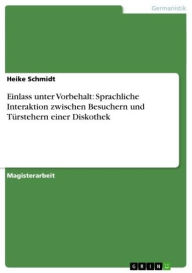 Title: Einlass unter Vorbehalt: Sprachliche Interaktion zwischen Besuchern und Türstehern einer Diskothek, Author: Heike Schmidt