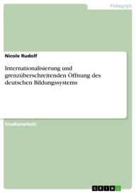 Title: Internationalisierung und grenzüberschreitenden Öffnung des deutschen Bildungssystems, Author: Nicole Rudolf