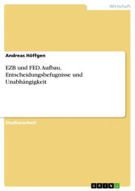 Title: EZB und FED. Aufbau, Entscheidungsbefugnisse und Unabhängigkeit: Aufbau, Entscheidungsbefugnisse und Unabhängigkeit, Author: Andreas Höffgen