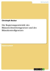 Title: Die Regierungsentwürfe des Bilanzrechtsreformgesetzes und des Bilanzkontrollgesetzes, Author: Christoph Becker