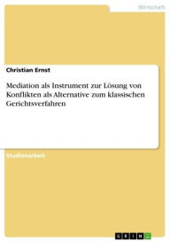 Title: Mediation als Instrument zur Lösung von Konflikten als Alternative zum klassischen Gerichtsverfahren, Author: Christian Ernst