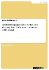 Title: Beschreibung logistischer Ketten und Messung ihrer Performance mit dem SCOR-Modell, Author: Melanie Matuszyk