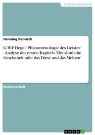 Title: G.W.F. Hegel 'Phänomenologie des Geistes' - Analyse des ersten Kapitels: 'Die sinnliche Gewissheit oder das Diese und das Meinen': Analyse des ersten Kapitels: 'Die sinnliche Gewissheit oder das Diese und das Meinen', Author: Henning Remisch