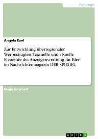 Title: Zur Entwicklung überregionaler Werbestragien: Textuelle und visuelle Elemente der Anzeigenwerbung für Bier im Nachrichtenmagazin DER SPIEGEL, Author: Angela Exel