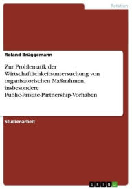 Title: Zur Problematik der Wirtschaftlichkeitsuntersuchung von organisatorischen Maßnahmen, insbesondere Public-Private-Partnership-Vorhaben, Author: Roland Brüggemann