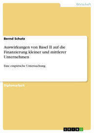 Title: Auswirkungen von Basel II auf die Finanzierung kleiner und mittlerer Unternehmen: Eine empirische Untersuchung, Author: Bernd Schatz