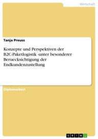 Title: Konzepte und Perspektiven der B2C-Paketlogistik -unter besonderer Beruecksichtigung der Endkundenzustellung, Author: Tanja Preuss