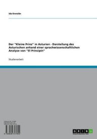 Title: Der 'Kleine Prinz' in Asturien - Darstellung des Asturischen anhand einer sprachwissenschaftlichen Analyse von 'El Principín': Darstellung des Asturischen anhand einer sprachwissenschaftlichen Analyse von 'El Principín', Author: Ida Krenzlin