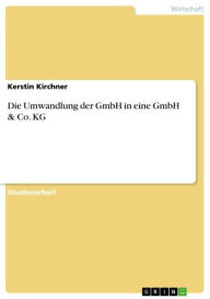 Title: Die Umwandlung der GmbH in eine GmbH & Co. KG, Author: Kerstin Kirchner