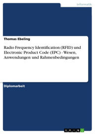Title: Radio Frequency Identification (RFID) und Electronic Product Code (EPC) - Wesen, Anwendungen und Rahmenbedingungen: Wesen, Anwendungen und Rahmenbedingungen, Author: Thomas Ebeling