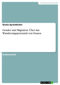 Title: Gender und Migration. Über das Wanderungspotenzial von Frauen, Author: Gisela Spreitzhofer