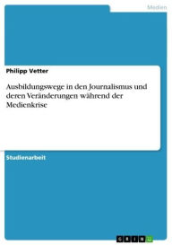 Title: Ausbildungswege in den Journalismus und deren Veränderungen während der Medienkrise, Author: Philipp Vetter