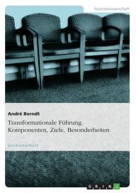 Title: Transformationale Führung. Komponenten, Ziele, Besonderheiten, Author: André Berndt