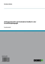 Title: Anfangsunterricht und Veränderte Kindheit in der Grundschulpädagogik, Author: Christina Kühnle