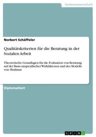 Title: Qualitätskriterien für die Beratung in der Sozialen Arbeit: Theoretische Grundlagen für die Evaluation von Beratung auf der Basis unspezifischer Wirkfaktoren und des Modells von Shulman, Author: Norbert Schäffeler