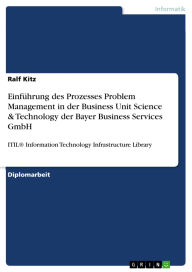 Title: Einführung des Prozesses Problem Management in der Business Unit Science & Technology der Bayer Business Services GmbH: ITIL® Information Technology Infrastructure Library, Author: Ralf Kitz