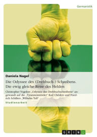 Title: Die Odyssee des (Drehbuch-) Schreibens. Die ewig gleiche Reise des Helden: Christopher Vogelers 'Odyssee des Drehbuchschreibens' angewandt auf die 'Tyrannenmörder' Karl Childers und Friedrich Schillers 'Wilhelm Tell', Author: Daniela Nagel