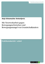 Title: Mit Netzwerkarbeit gegen Bewegungsschwächen und Bewegungsmangel von Grundschulkindern, Author: Anja Schumacher Antonijevic