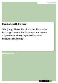 Title: Wolfgang Klafki. Kritik an der klassische Bildungstheorie. Ein Konzept zur neuen Allgemeinbildung: 'epochaltypische Schlüsselprobleme', Author: Claudia Schütt-Breitkopf