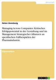 Title: Managing Across Companies: Kritisches Erfolgspotential in der Gestaltung und im Management Strategischer Allianzen an spezifischen Fallbeispielen der Pharmaindustrie, Author: Helen Unmüssig