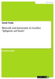 Title: Rhetorik und Autonomie in Goethes 'Iphigenie auf Tauris', Author: Sarah Trede